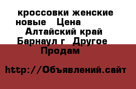 кроссовки женские новые › Цена ­ 3 000 - Алтайский край, Барнаул г. Другое » Продам   